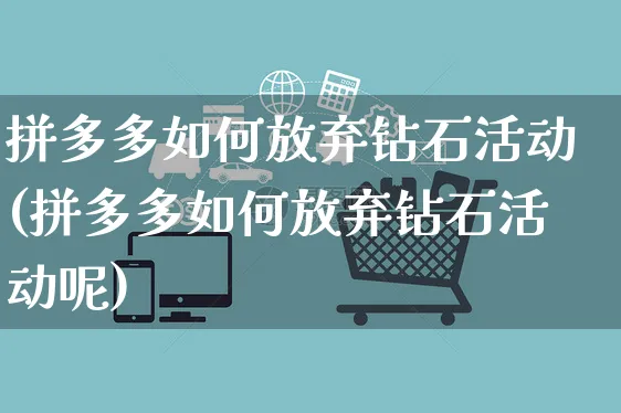 拼多多如何放弃钻石活动(拼多多如何放弃钻石活动呢)_https://www.czttao.com_店铺规则_第1张