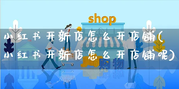 小红书开新店怎么开店铺(小红书开新店怎么开店铺呢)_https://www.czttao.com_小红书_第1张