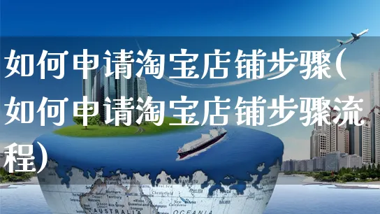 如何申请淘宝店铺步骤(如何申请淘宝店铺步骤流程)_https://www.czttao.com_淘宝电商_第1张