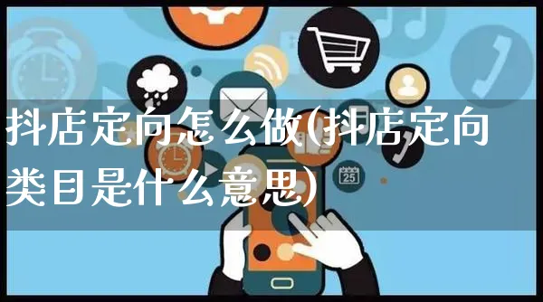 抖店定向怎么做(抖店定向类目是什么意思)_https://www.czttao.com_抖音小店_第1张