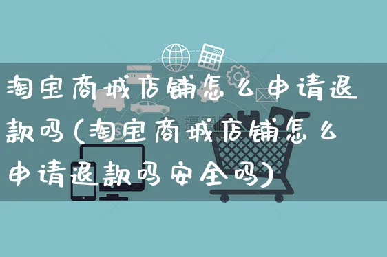 淘宝商城店铺怎么申请退款吗(淘宝商城店铺怎么申请退款吗安全吗)_https://www.czttao.com_视频/直播带货_第1张