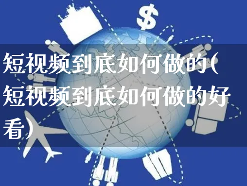 短视频到底如何做的(短视频到底如何做的好看)_https://www.czttao.com_视频/直播带货_第1张