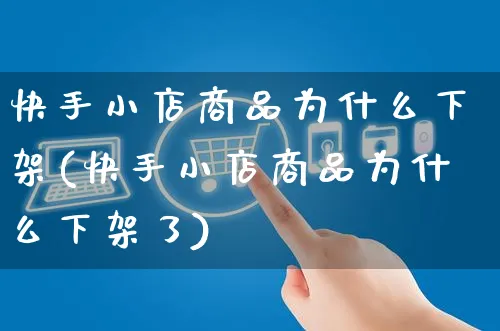 快手小店商品为什么下架(快手小店商品为什么下架了)_https://www.czttao.com_电商问答_第1张