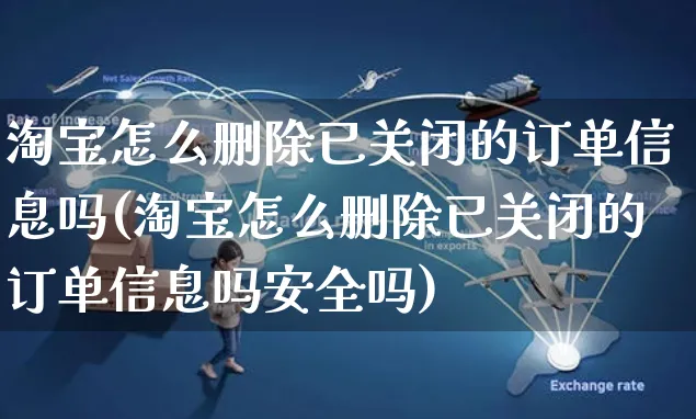 淘宝怎么删除已关闭的订单信息吗(淘宝怎么删除已关闭的订单信息吗安全吗)_https://www.czttao.com_店铺装修_第1张