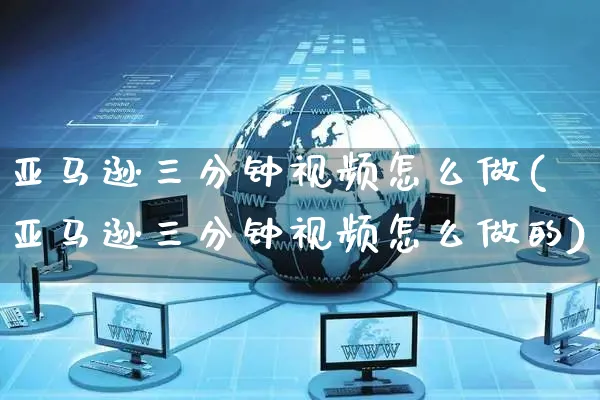 亚马逊三分钟视频怎么做(亚马逊三分钟视频怎么做的)_https://www.czttao.com_亚马逊电商_第1张