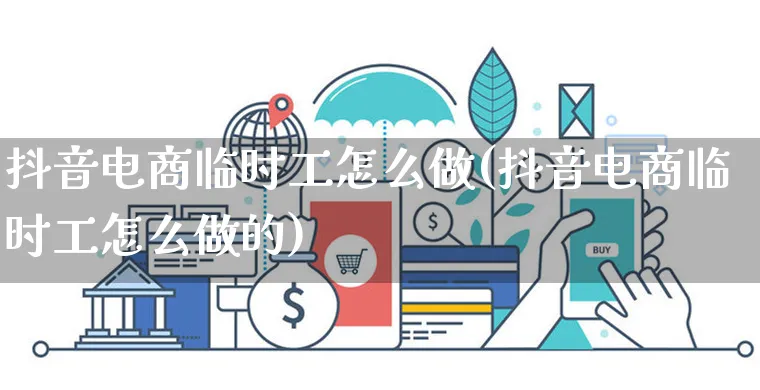 抖音电商临时工怎么做(抖音电商临时工怎么做的)_https://www.czttao.com_电商资讯_第1张