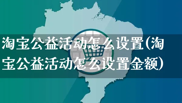 淘宝公益活动怎么设置(淘宝公益活动怎么设置金额)_https://www.czttao.com_京东电商_第1张