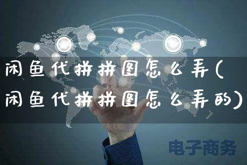 闲鱼代拼拼图怎么弄(闲鱼代拼拼图怎么弄的)_https://www.czttao.com_闲鱼电商_第1张