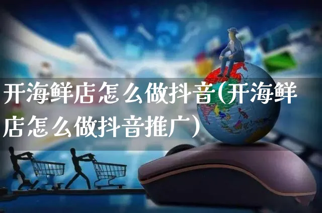 开海鲜店怎么做抖音(开海鲜店怎么做抖音推广)_https://www.czttao.com_抖音小店_第1张