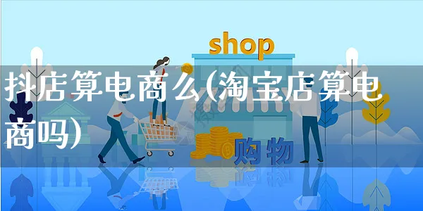 抖店算电商么(淘宝店算电商吗)_https://www.czttao.com_电商资讯_第1张