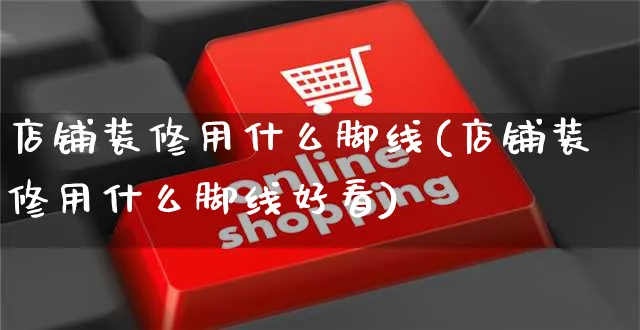 店铺装修用什么脚线(店铺装修用什么脚线好看)_https://www.czttao.com_店铺装修_第1张