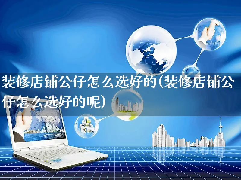 装修店铺公仔怎么选好的(装修店铺公仔怎么选好的呢)_https://www.czttao.com_店铺装修_第1张