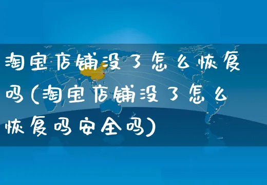 淘宝店铺没了怎么恢复吗(淘宝店铺没了怎么恢复吗安全吗)_https://www.czttao.com_视频/直播带货_第1张