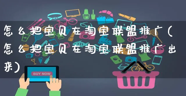 怎么把宝贝在淘宝联盟推广(怎么把宝贝在淘宝联盟推广出来)_https://www.czttao.com_闲鱼电商_第1张