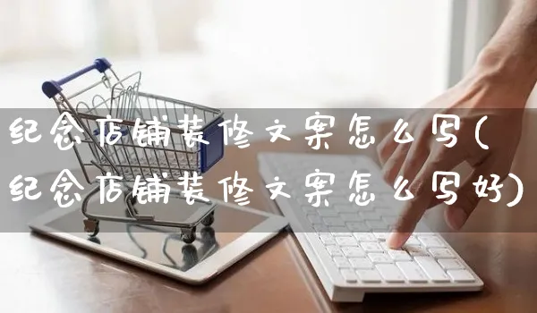 纪念店铺装修文案怎么写(纪念店铺装修文案怎么写好)_https://www.czttao.com_店铺装修_第1张