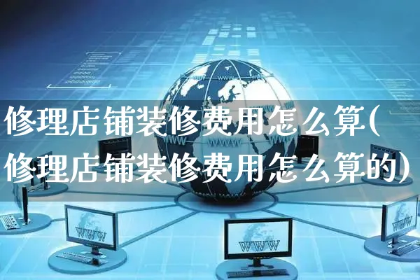 修理店铺装修费用怎么算(修理店铺装修费用怎么算的)_https://www.czttao.com_店铺装修_第1张