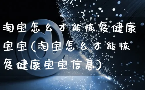 淘宝怎么才能恢复健康宝宝(淘宝怎么才能恢复健康宝宝信息)_https://www.czttao.com_京东电商_第1张