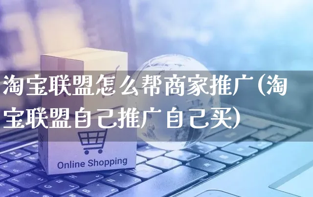 淘宝联盟怎么帮商家推广(淘宝联盟自己推广自己买)_https://www.czttao.com_店铺装修_第1张