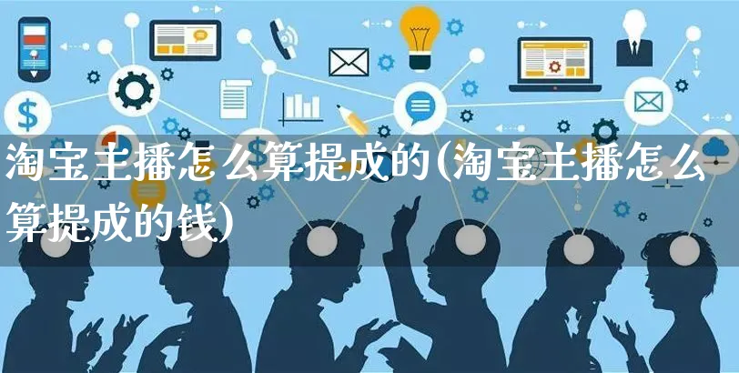 淘宝主播怎么算提成的(淘宝主播怎么算提成的钱)_https://www.czttao.com_抖音小店_第1张