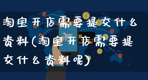 淘宝开店需要提交什么资料(淘宝开店需要提交什么资料呢)_https://www.czttao.com_电商问答_第1张