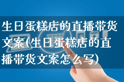 生日蛋糕店的直播带货文案(生日蛋糕店的直播带货文案怎么写)_https://www.czttao.com_视频/直播带货_第1张