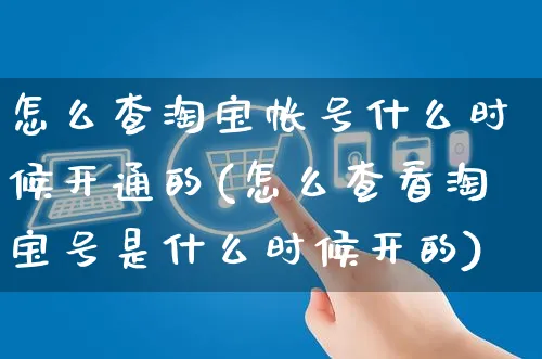 怎么查淘宝帐号什么时候开通的(怎么查看淘宝号是什么时候开的)_https://www.czttao.com_开店技巧_第1张