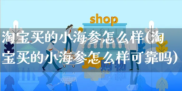 淘宝买的小海参怎么样(淘宝买的小海参怎么样可靠吗)_https://www.czttao.com_视频/直播带货_第1张