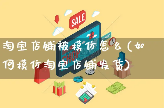 淘宝店铺被模仿怎么(如何模仿淘宝店铺发货)_https://www.czttao.com_店铺装修_第1张