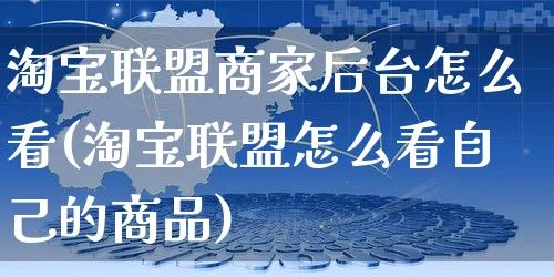 淘宝联盟商家后台怎么看(淘宝联盟怎么看自己的商品)_https://www.czttao.com_开店技巧_第1张