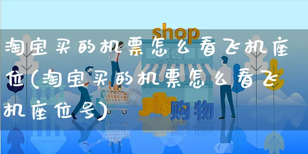 淘宝买的机票怎么看飞机座位(淘宝买的机票怎么看飞机座位号)_https://www.czttao.com_开店技巧_第1张