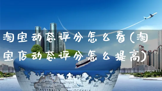 淘宝动态评分怎么看(淘宝店动态评分怎么提高)_https://www.czttao.com_淘宝电商_第1张