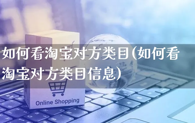 如何看淘宝对方类目(如何看淘宝对方类目信息)_https://www.czttao.com_淘宝电商_第1张