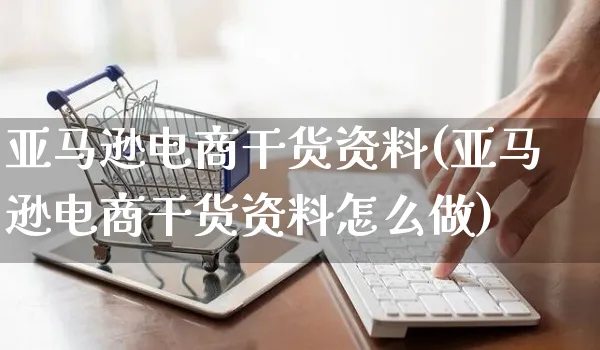 亚马逊电商干货资料(亚马逊电商干货资料怎么做)_https://www.czttao.com_亚马逊电商_第1张