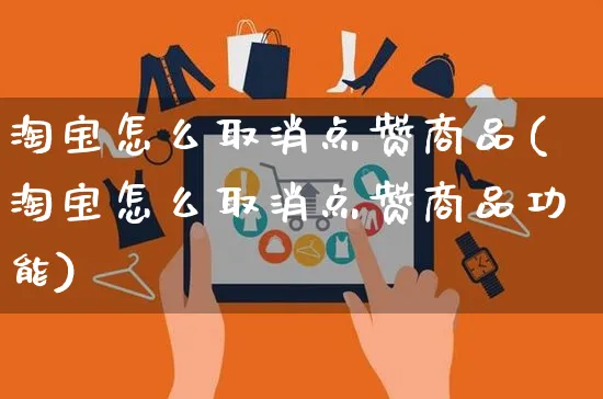 淘宝怎么取消点赞商品(淘宝怎么取消点赞商品功能)_https://www.czttao.com_电商资讯_第1张