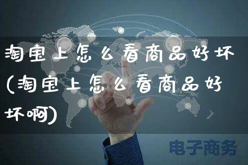 淘宝上怎么看商品好坏(淘宝上怎么看商品好坏啊)_https://www.czttao.com_抖音小店_第1张