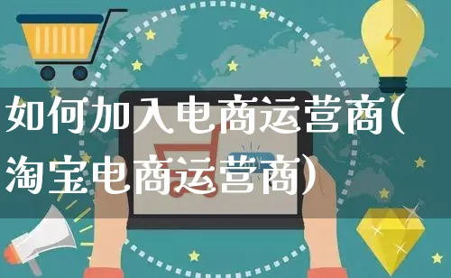 如何加入电商运营商(淘宝电商运营商)_https://www.czttao.com_电商运营_第1张