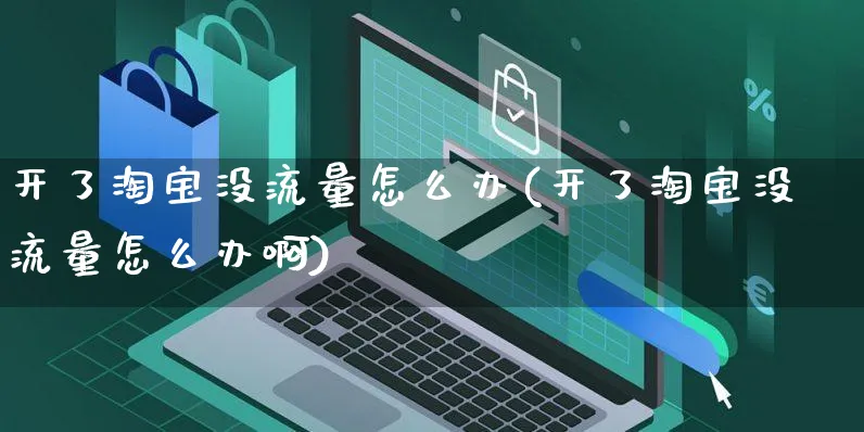 开了淘宝没流量怎么办(开了淘宝没流量怎么办啊)_https://www.czttao.com_视频/直播带货_第1张