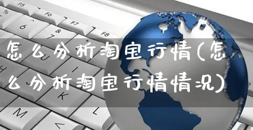 怎么分析淘宝行情(怎么分析淘宝行情情况)_https://www.czttao.com_视频/直播带货_第1张