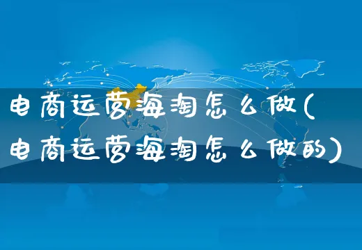 电商运营海淘怎么做(电商运营海淘怎么做的)_https://www.czttao.com_抖音小店_第1张