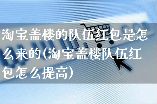 淘宝盖楼的队伍红包是怎么来的(淘宝盖楼队伍红包怎么提高)_https://www.czttao.com_抖音小店_第1张