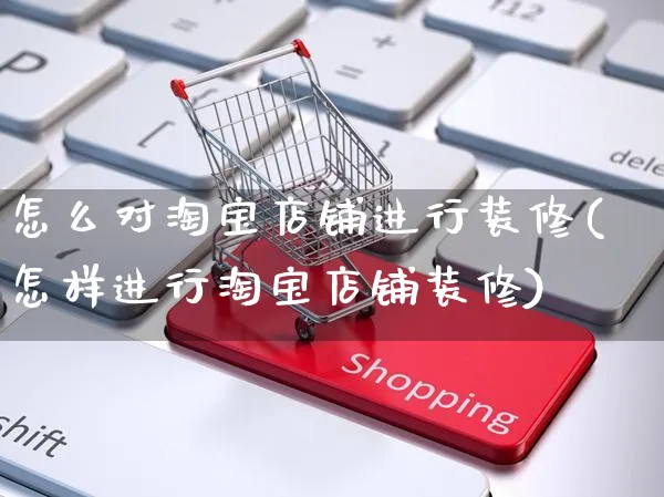 怎么对淘宝店铺进行装修(怎样进行淘宝店铺装修)_https://www.czttao.com_店铺装修_第1张