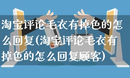 淘宝评论毛衣有掉色的怎么回复(淘宝评论毛衣有掉色的怎么回复顾客)_https://www.czttao.com_视频/直播带货_第1张