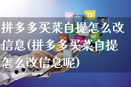 拼多多买菜自提怎么改信息(拼多多买菜自提怎么改信息呢)_https://www.czttao.com_淘宝电商_第1张