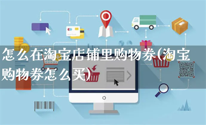 怎么在淘宝店铺里购物券(淘宝购物券怎么买)_https://www.czttao.com_京东电商_第1张