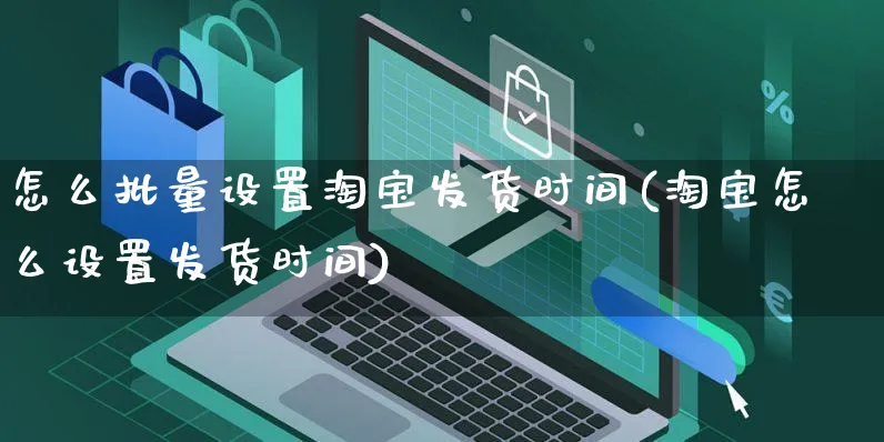 怎么批量设置淘宝发货时间(淘宝怎么设置发货时间)_https://www.czttao.com_店铺规则_第1张