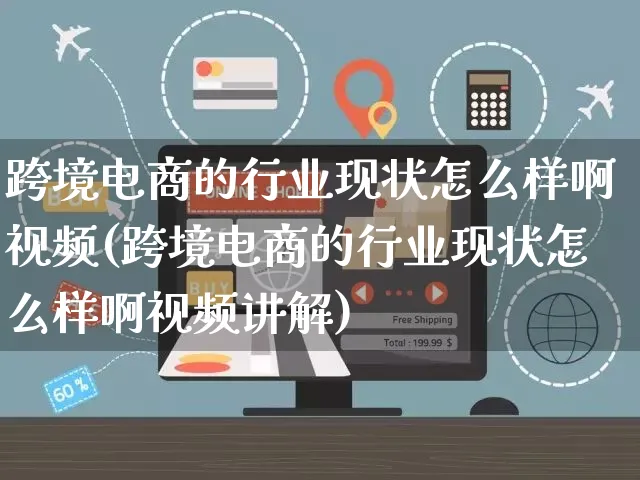 跨境电商的行业现状怎么样啊视频(跨境电商的行业现状怎么样啊视频讲解)_https://www.czttao.com_视频/直播带货_第1张