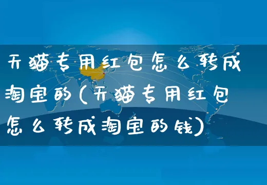 天猫专用红包怎么转成淘宝的(天猫专用红包怎么转成淘宝的钱)_https://www.czttao.com_抖音小店_第1张