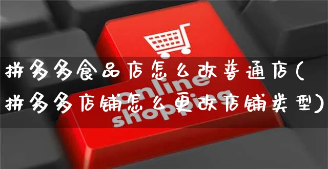 拼多多食品店怎么改普通店(拼多多店铺怎么更改店铺类型)_https://www.czttao.com_京东电商_第1张