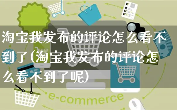 淘宝我发布的评论怎么看不到了(淘宝我发布的评论怎么看不到了呢)_https://www.czttao.com_抖音小店_第1张