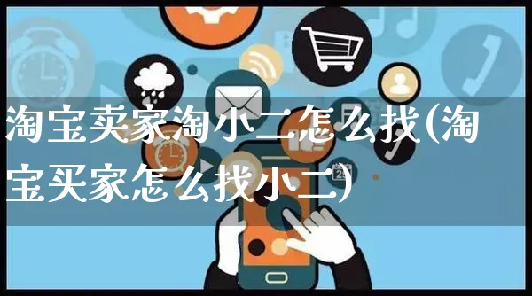 淘宝卖家淘小二怎么找(淘宝买家怎么找小二)_https://www.czttao.com_店铺装修_第1张